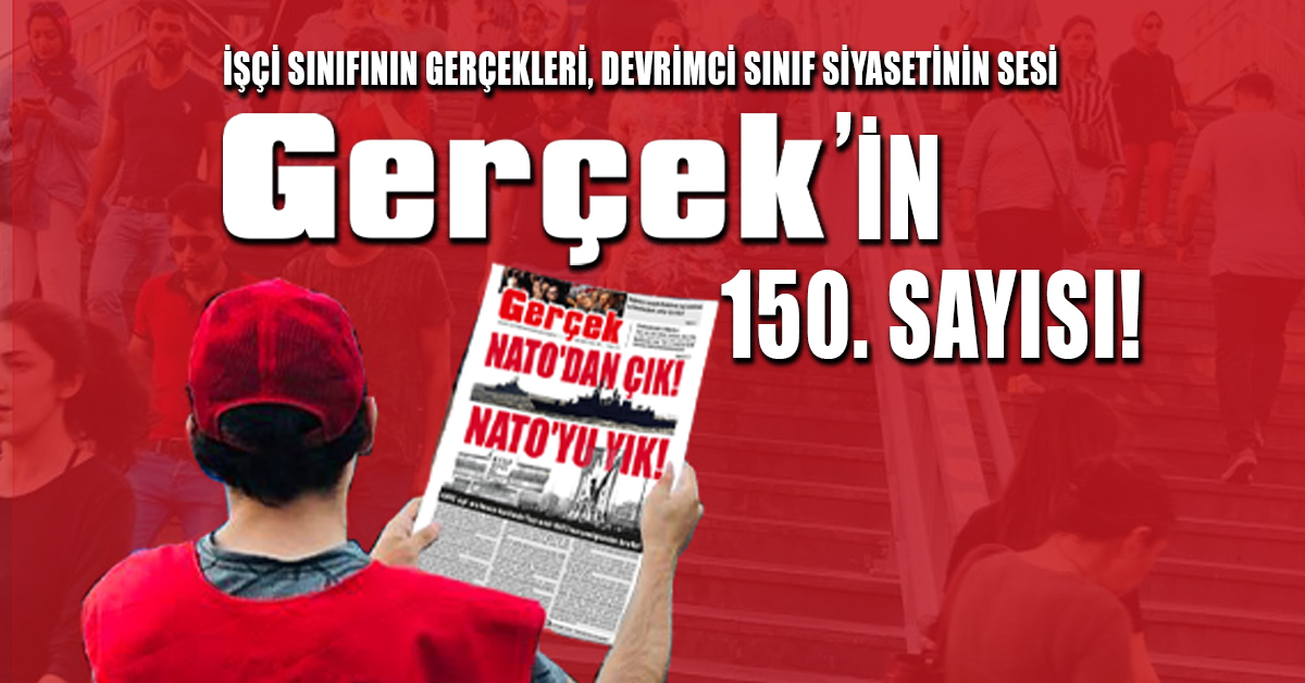 İşçi sınıfının gerçekleri, devrimci sınıf siyasetinin sesi, Gerçek’in 150. sayısı! 