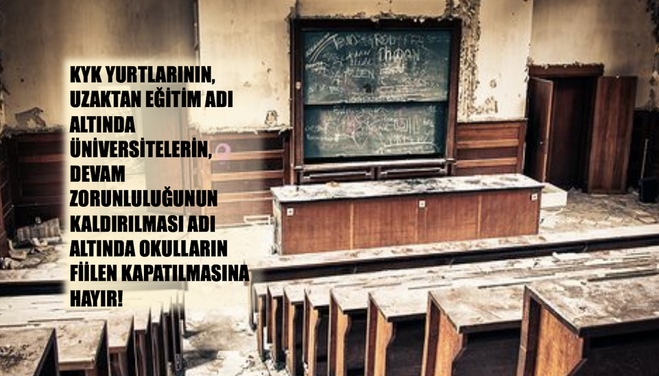 KYK yurtlarının, uzaktan eğitim adı altında üniversitelerin, devam zorunluluğunun kaldırılması adı altında okulların fiilen kapatılmasına hayır!