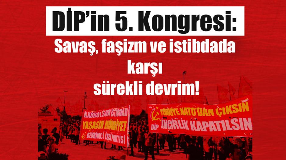 DİP'in 5. Kongresi: Savaş, faşizm ve istibdada karşı sürekli devrim! DİP'in 5. Kongresi: Savaş, faşizm ve istibdada karşı sürekli devrim!