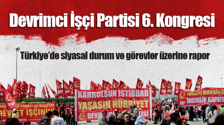 DİP 6. Kongre Belgeleri (7): Türkiye’de siyasal durum ve görevler üzerine rapor