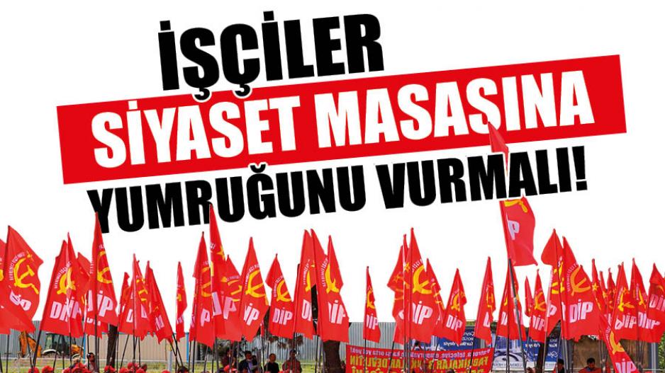 Başyazı: Güç işçi sınıfında çare sınıf siyasetindedir!