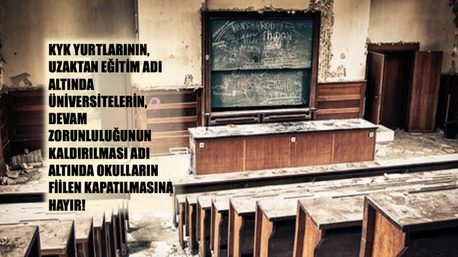KYK yurtlarının, uzaktan eğitim adı altında üniversitelerin, devam zorunluluğunun kaldırılması adı altında okulların fiilen kapatılmasına hayır!